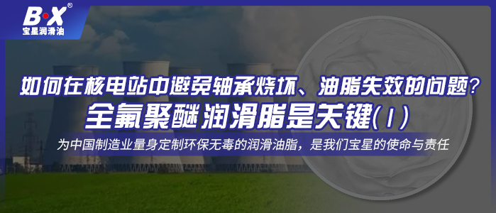 如何在核电站中避免轴承烧坏、油脂失效的问题？全氟聚醚润滑脂是关键！