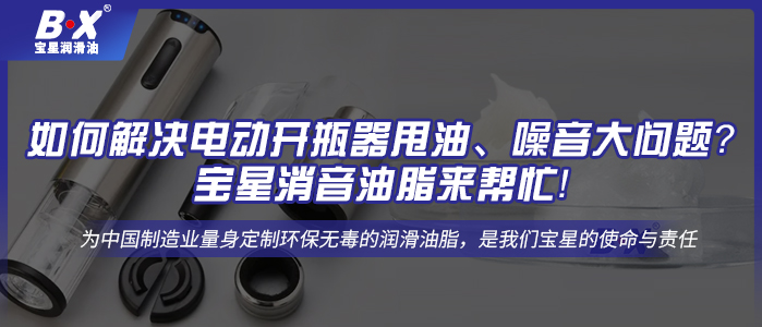 如何解决电动开瓶器甩油、噪音大问题？宝星消音油脂来帮忙！