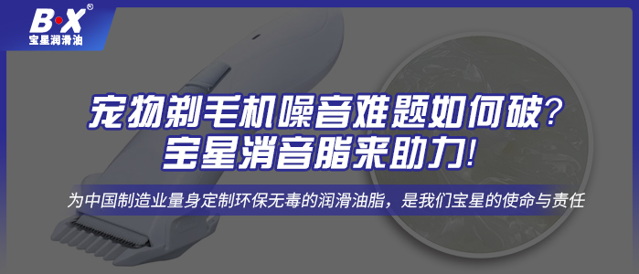 宠物剃毛机噪音难题如何破？宝星消音脂来助力！