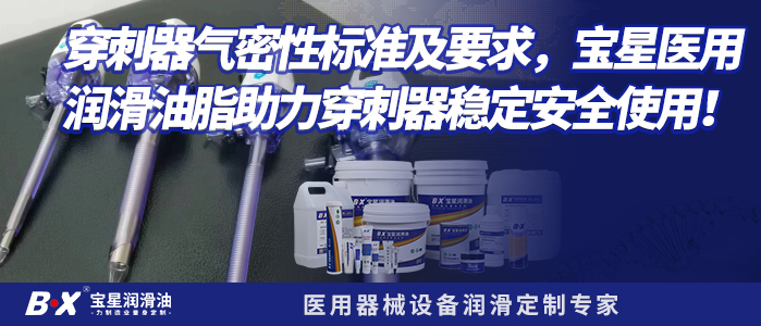 穿刺器气密性标准及要求，宝星医用润滑油脂助力穿刺器稳定安全使用！