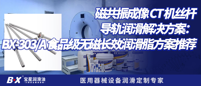 磁共振成像 CT 机丝杆 / 导轨润滑解决方案：BX-303/A 食品级无磁长效润滑脂方案推荐