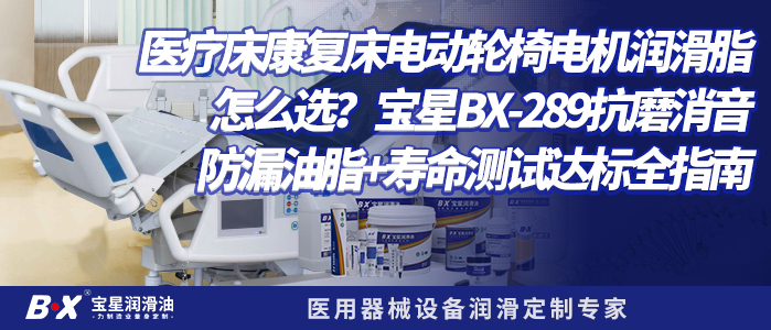 医疗床/康复床/电动轮椅电机润滑脂怎么选？宝星BX-289抗磨消音防漏油脂+寿命测试达标全指南