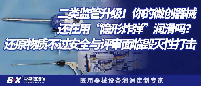 二类监管升级!你的微创器械还在用“隐形炸弹”润滑吗?还原物质不过安全与评审面临毁灭性打击